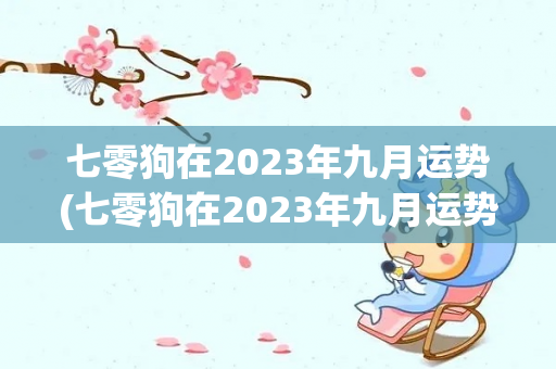 七零狗在2023年九月运势(七零狗在2023年九月运势运势)-第1张图片-星缘配