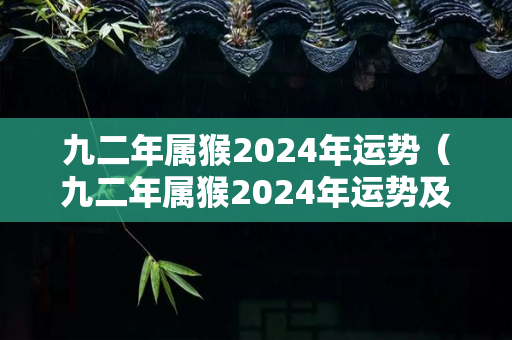 九二年属猴2024年运势（九二年属猴2024年运势及运程）-第1张图片-星缘配