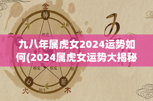 九八年属虎女2024运势如何(2024属虎女运势大揭秘！)