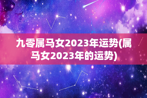 九零属马女2023年运势(属马女2023年的运势)-第1张图片-星缘配