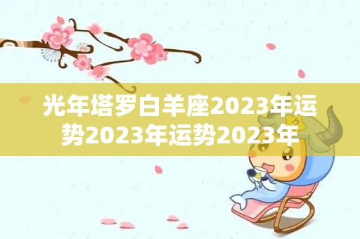 光年塔罗白羊座2023年运势2023年运势2023年-第1张图片-星缘配