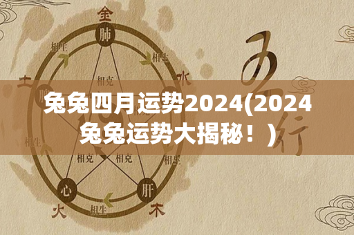 兔兔四月运势2024(2024兔兔运势大揭秘！)