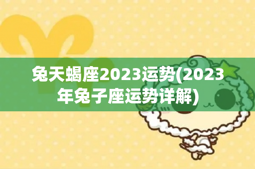 兔天蝎座2023运势(2023年兔子座运势详解)