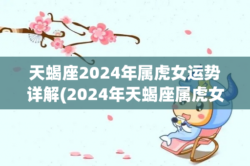 天蝎座2024年属虎女运势详解(2024年天蝎座属虎女运势解析)