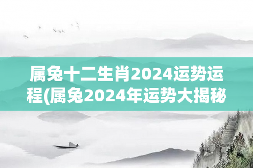 属兔十二生肖2024运势运程(属兔2024年运势大揭秘！)-第1张图片-星缘配