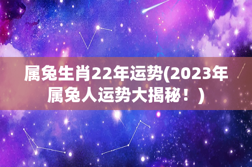 属兔生肖22年运势(2023年属兔人运势大揭秘！)-第1张图片-星缘配
