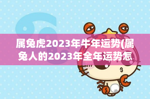 属兔虎2023年牛年运势(属兔人的2023年全年运势怎么样)