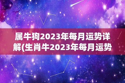 属牛狗2023年每月运势详解(生肖牛2023年每月运势详解)