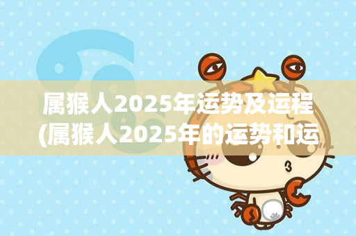 属猴人2025年运势及运程(属猴人2025年的运势和运程预测)