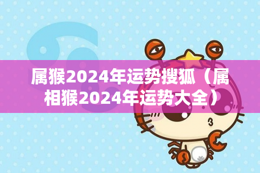 属猴2024年运势搜狐（属相猴2024年运势大全）