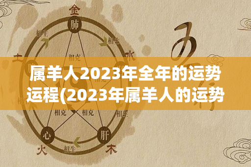 属羊人2023年全年的运势运程(2023年属羊人的运势如何？)