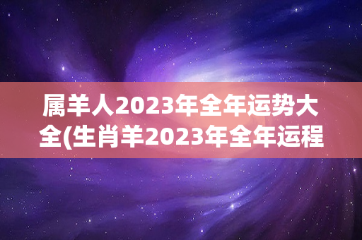 属羊人2023年全年运势大全(生肖羊2023年全年运程如何)