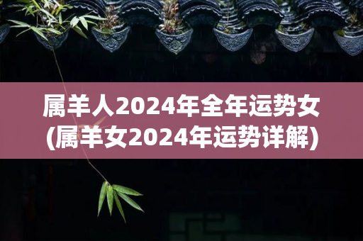属羊人2024年全年运势女(属羊女2024年运势详解)