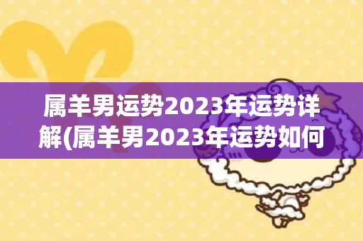 属羊男运势2023年运势详解(属羊男2023年运势如何？)