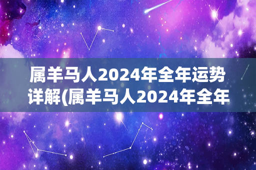 属羊马人2024年全年运势详解(属羊马人2024年全年运势解析)