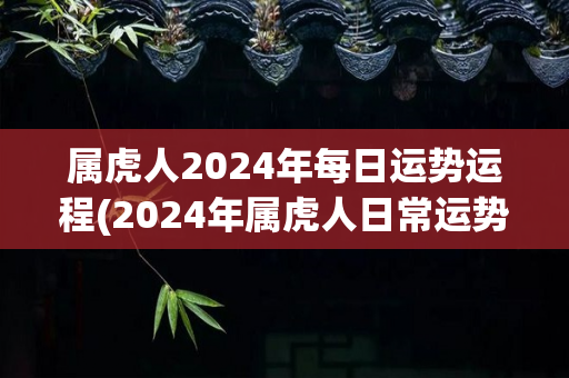 属虎人2024年每日运势运程(2024年属虎人日常运势概况)