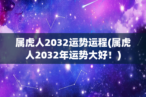 属虎人2032运势运程(属虎人2032年运势大好！)