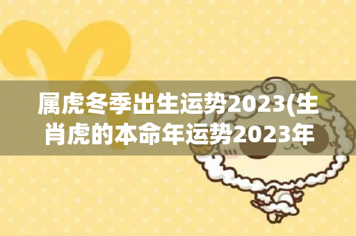 属虎冬季出生运势2023(生肖虎的本命年运势2023年)-第1张图片-星缘配