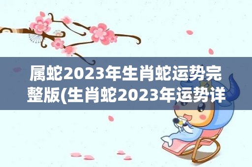 属蛇2023年生肖蛇运势完整版(生肖蛇2023年运势详解)