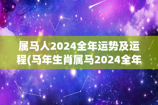 属马人2024全年运势及运程(马年生肖属马2024全年的运势及运程预测)