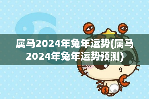 属马2024年兔年运势(属马2024年兔年运势预测)