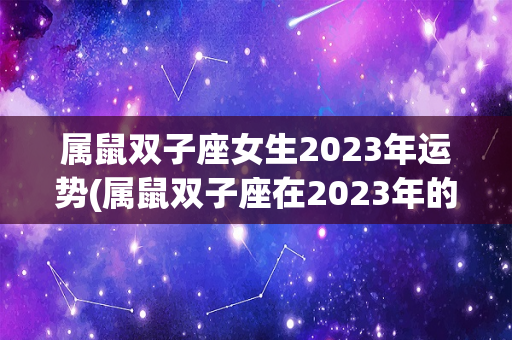 属鼠双子座女生2023年运势(属鼠双子座在2023年的运势)