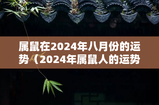属鼠在2024年八月份的运势（2024年属鼠人的运势）