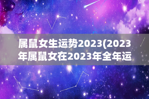 属鼠女生运势2023(2023年属鼠女在2023年全年运势详解)