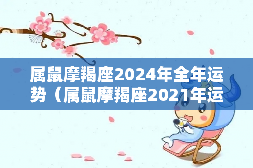 属鼠摩羯座2024年全年运势（属鼠摩羯座2021年运势第一星座网）-第1张图片-星缘配