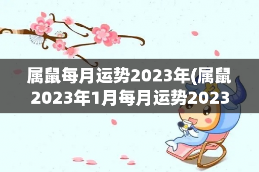 属鼠每月运势2023年(属鼠2023年1月每月运势2023年1月运势)