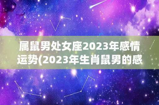 属鼠男处女座2023年感情运势(2023年生肖鼠男的感情运势如何？)-第1张图片-星缘配