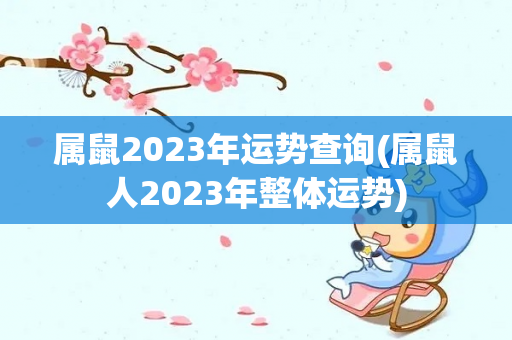 属鼠2023年运势查询(属鼠人2023年整体运势)