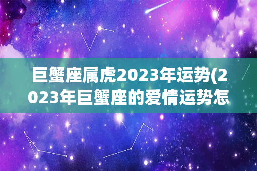 巨蟹座属虎2023年运势(2023年巨蟹座的爱情运势怎样分析)