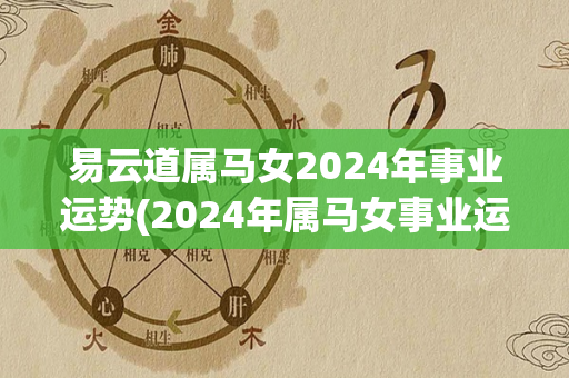 易云道属马女2024年事业运势(2024年属马女事业运势解析)