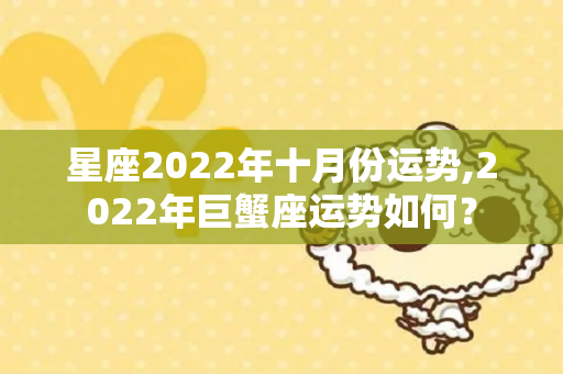 星座2022年十月份运势,2022年巨蟹座运势如何？