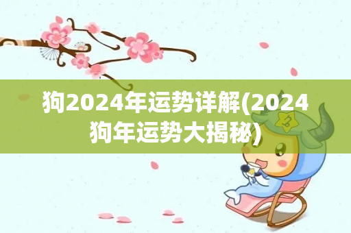 狗2024年运势详解(2024狗年运势大揭秘)