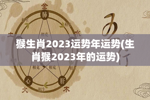 猴生肖2023运势年运势(生肖猴2023年的运势)-第1张图片-星缘配