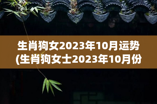 生肖狗女2023年10月运势(生肖狗女士2023年10月份运势详解)