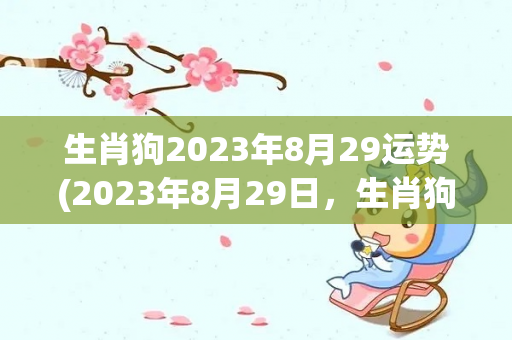 生肖狗2023年8月29运势(2023年8月29日，生肖狗、虎、虎的运势)