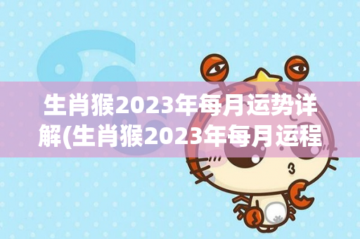 生肖猴2023年每月运势详解(生肖猴2023年每月运程详解)-第1张图片-星缘配