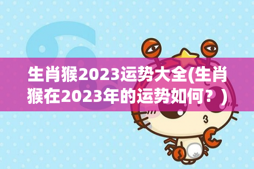 生肖猴2023运势大全(生肖猴在2023年的运势如何？)