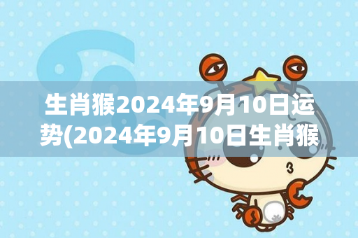生肖猴2024年9月10日运势(2024年9月10日生肖猴运势预测)