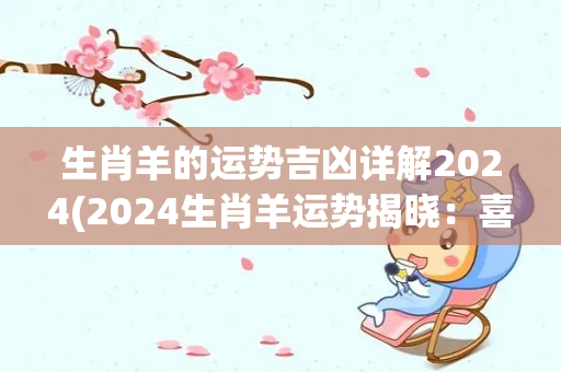 生肖羊的运势吉凶详解2024(2024生肖羊运势揭晓：喜迎幸福吉星高照！)