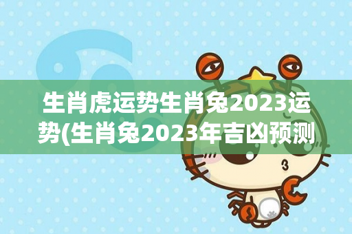 生肖虎运势生肖兔2023运势(生肖兔2023年吉凶预测)-第1张图片-星缘配