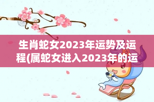 生肖蛇女2023年运势及运程(属蛇女进入2023年的运势)