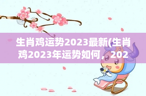 生肖鸡运势2023最新(生肖鸡2023年运势如何，2023年爱情运势)