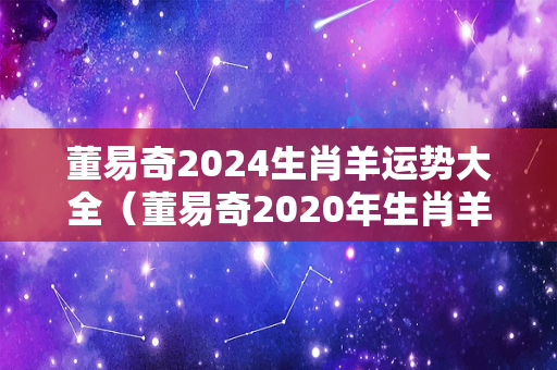 董易奇2024生肖羊运势大全（董易奇2020年生肖羊运程）