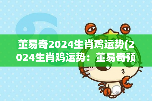 董易奇2024生肖鸡运势(2024生肖鸡运势：董易奇预测)