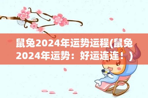 鼠兔2024年运势运程(鼠兔2024年运势：好运连连！)