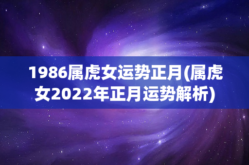 1986属虎女运势正月(属虎女2022年正月运势解析)